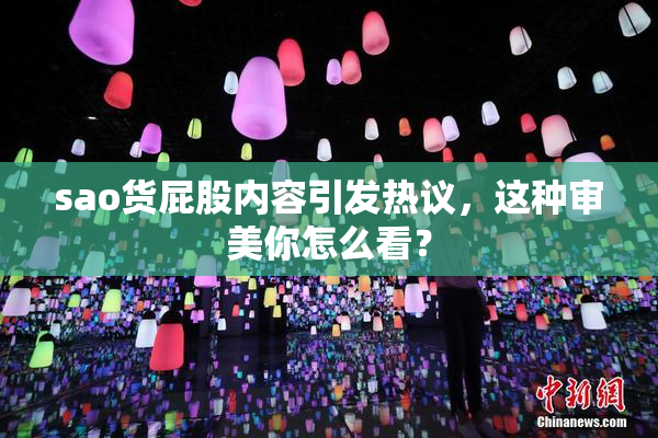 sao货屁股内容引发热议，这种审美你怎么看？
