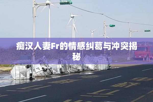 痴汉人妻Fr的情感纠葛与冲突揭秘