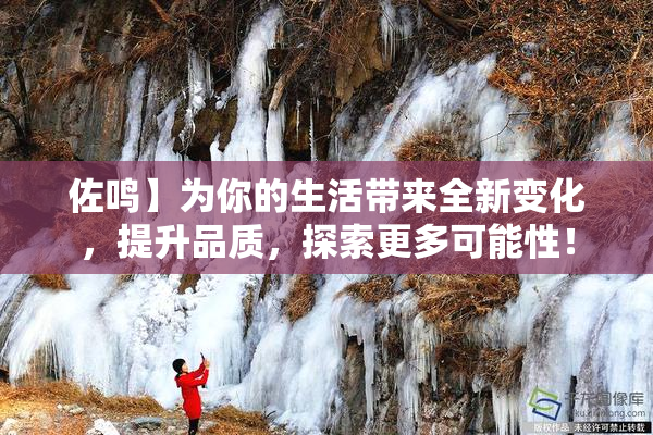 佐鸣】为你的生活带来全新变化，提升品质，探索更多可能性！