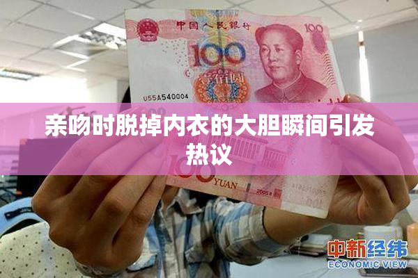 亲吻时脱掉内衣的大胆瞬间引发热议