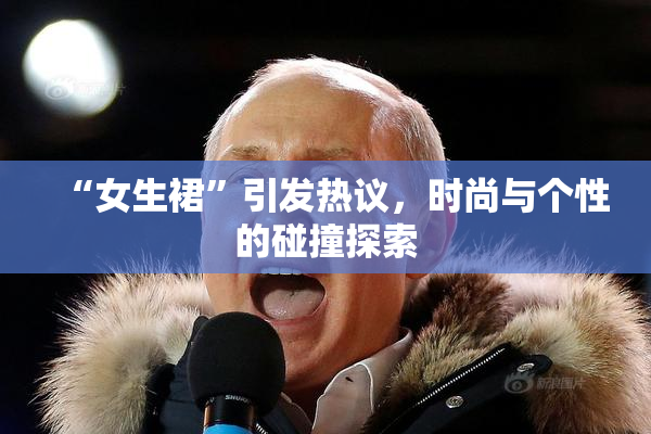 “女生裙”引发热议，时尚与个性的碰撞探索