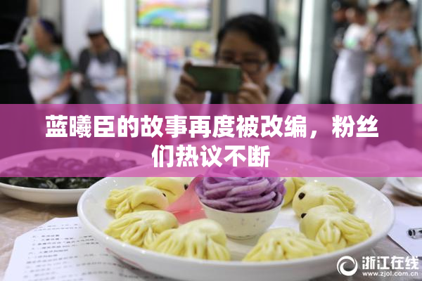 蓝曦臣的故事再度被改编，粉丝们热议不断