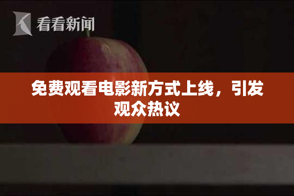 免费观看电影新方式上线，引发观众热议