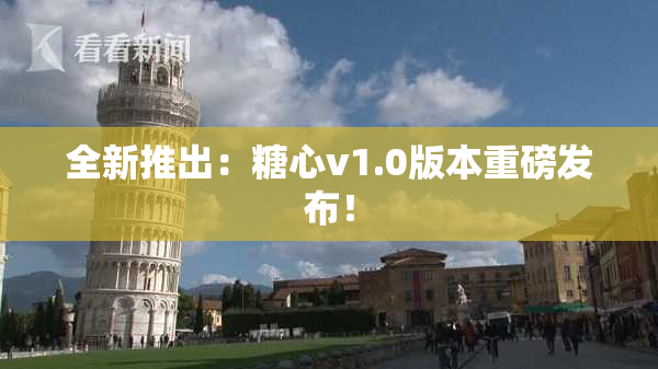 全新推出：糖心v1.0版本重磅发布！