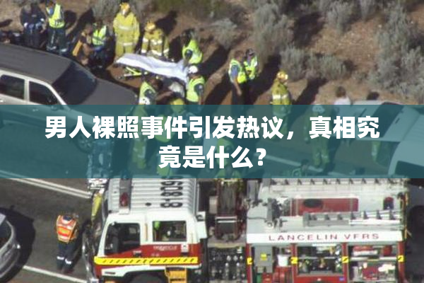 男人裸照事件引发热议，真相究竟是什么？