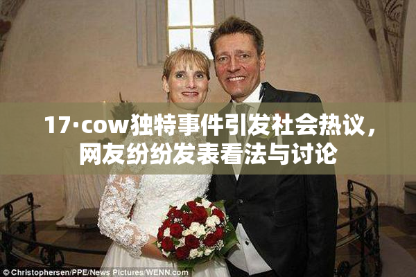 17·cow独特事件引发社会热议，网友纷纷发表看法与讨论