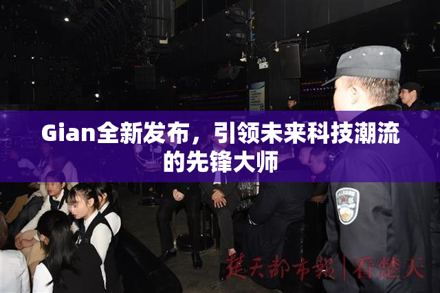 Gian全新发布，引领未来科技潮流的先锋大师