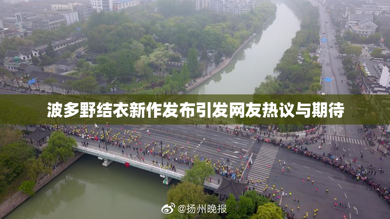 波多野结衣新作发布引发网友热议与期待