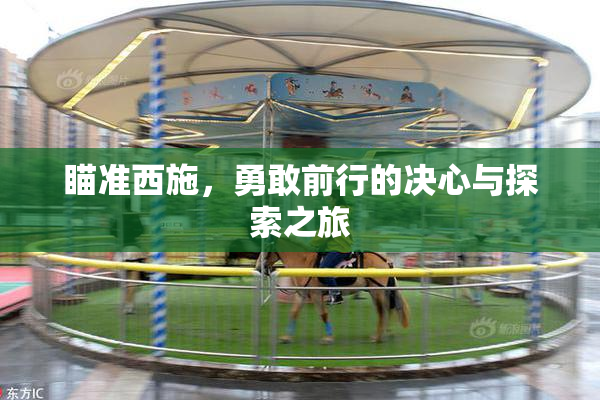 瞄准西施，勇敢前行的决心与探索之旅