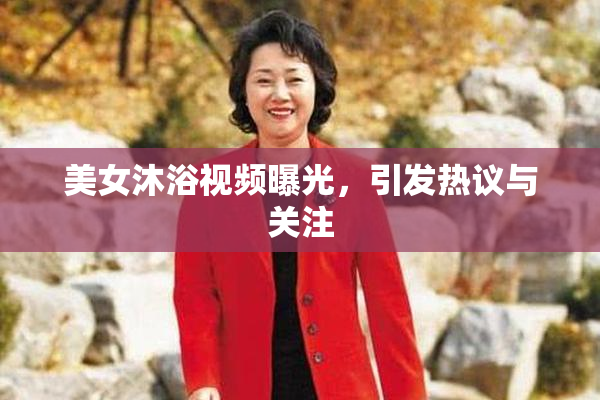 美女沐浴视频曝光，引发热议与关注