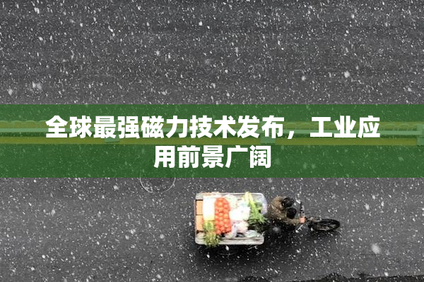 全球最强磁力技术发布，工业应用前景广阔