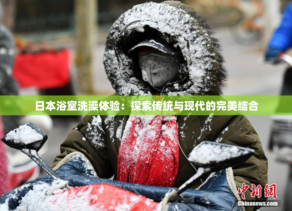 日本浴室洗澡体验：探索传统与现代的完美结合