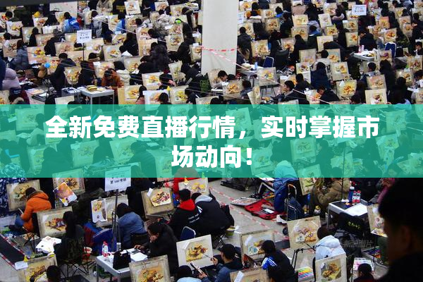 全新免费直播行情，实时掌握市场动向！