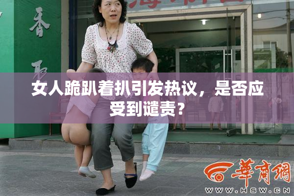 女人跪趴着扒引发热议，是否应受到谴责？