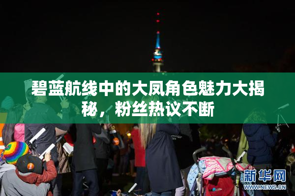 碧蓝航线中的大凤角色魅力大揭秘，粉丝热议不断