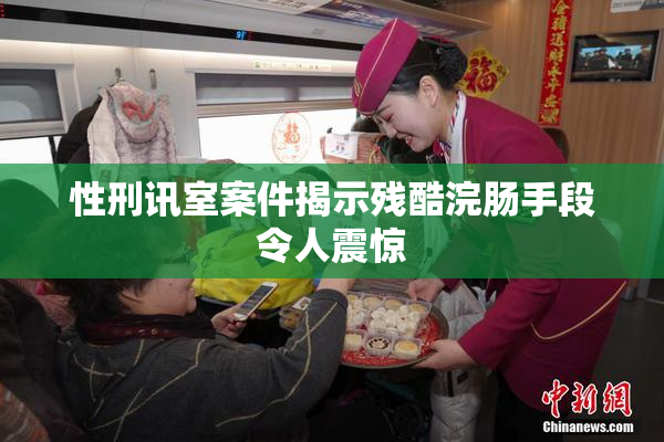 性刑讯室案件揭示残酷浣肠手段令人震惊