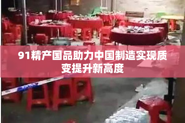 91精产国品助力中国制造实现质变提升新高度