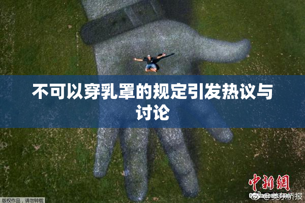 不可以穿乳罩的规定引发热议与讨论