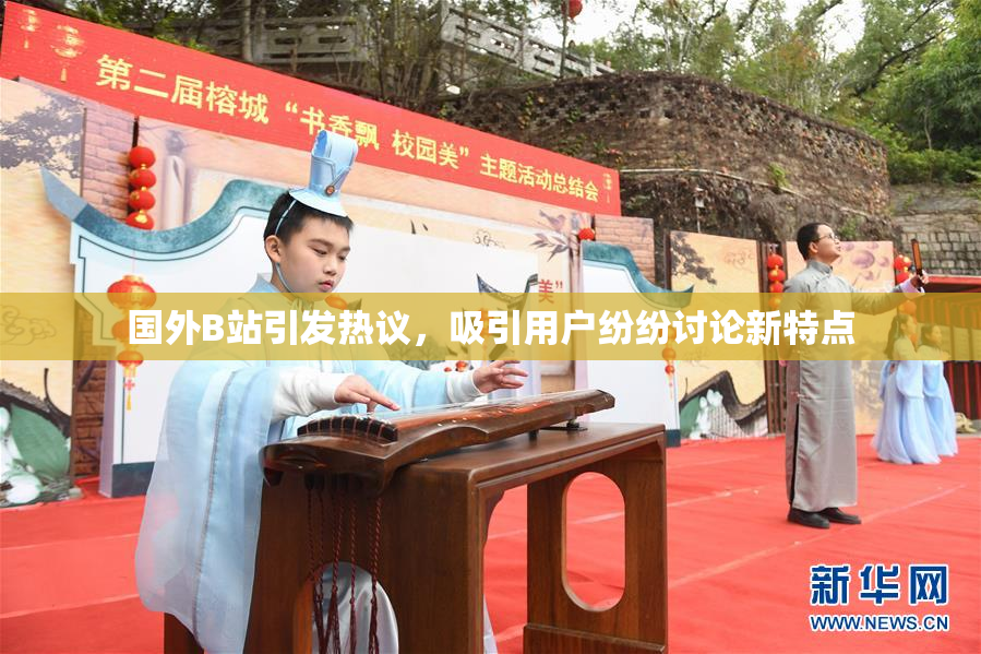国外B站引发热议，吸引用户纷纷讨论新特点