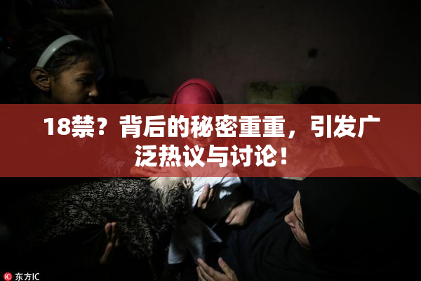 18禁？背后的秘密重重，引发广泛热议与讨论！