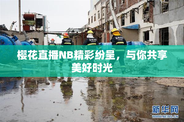 樱花直播NB精彩纷呈，与你共享美好时光