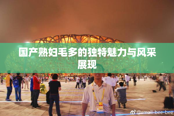 国产熟妇毛多的独特魅力与风采展现