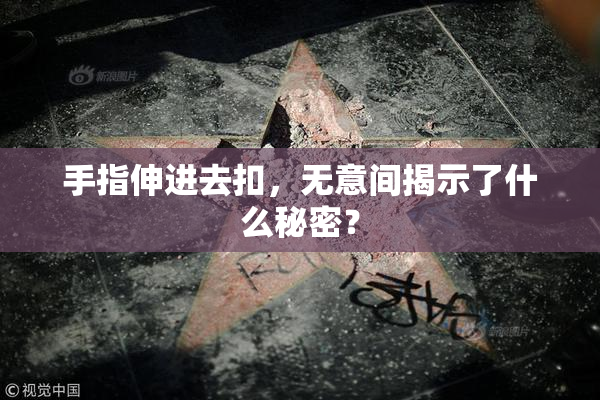 手指伸进去扣，无意间揭示了什么秘密？