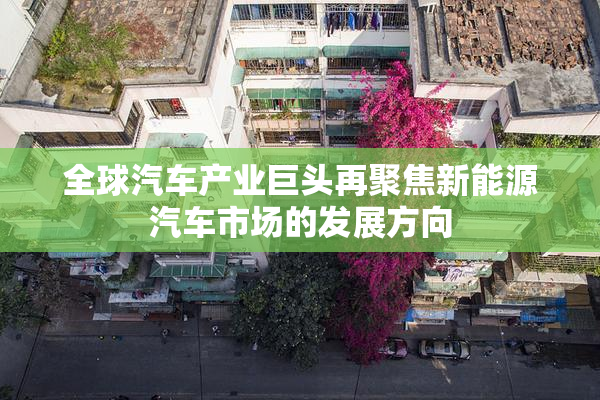 全球汽车产业巨头再聚焦新能源汽车市场的发展方向