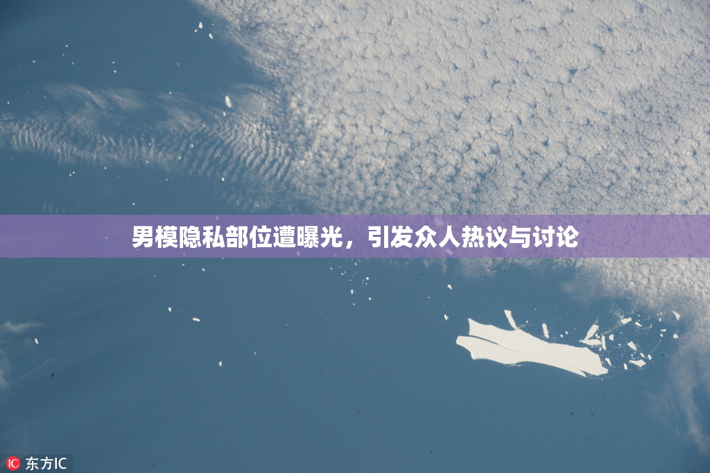 男模隐私部位遭曝光，引发众人热议与讨论