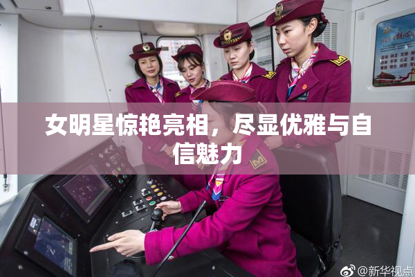 女明星惊艳亮相，尽显优雅与自信魅力