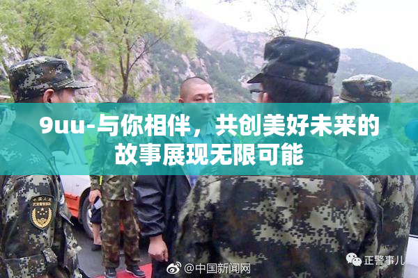 9uu-与你相伴，共创美好未来的故事展现无限可能