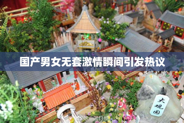 国产男女无套激情瞬间引发热议