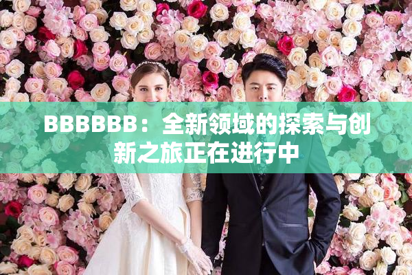 BBBBBB：全新领域的探索与创新之旅正在进行中