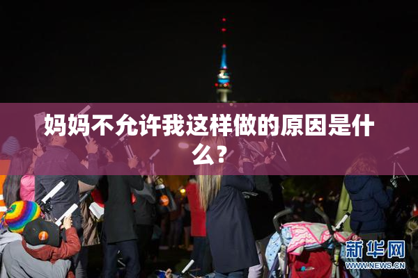 妈妈不允许我这样做的原因是什么？