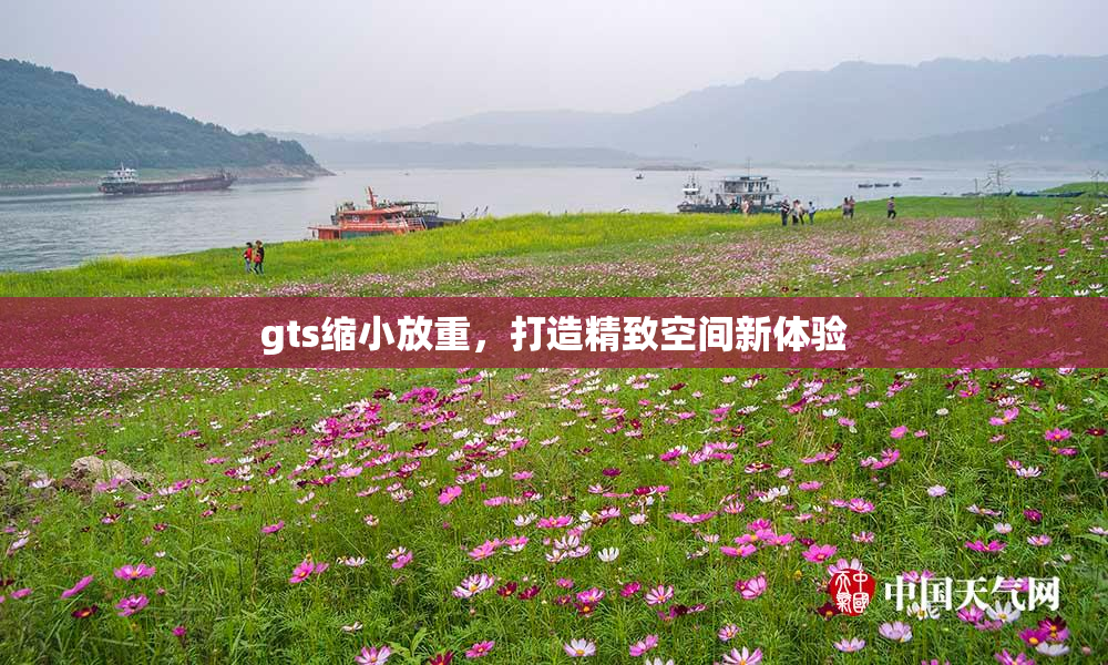 gts缩小放重，打造精致空间新体验