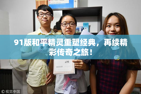 91版和平精灵重塑经典，再续精彩传奇之旅！