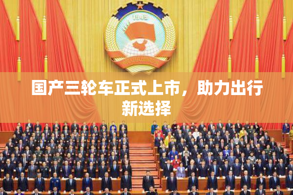 国产三轮车正式上市，助力出行新选择
