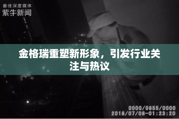 金格瑞重塑新形象，引发行业关注与热议