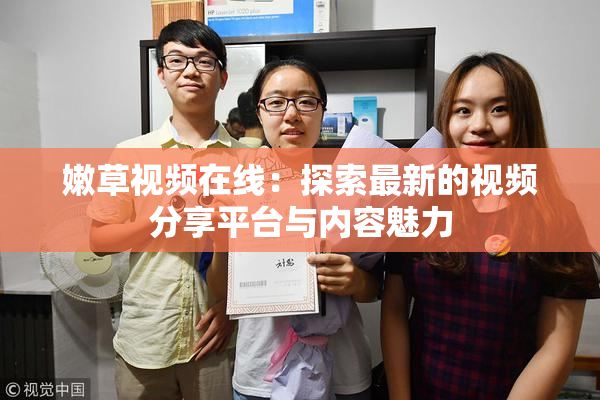 嫩草视频在线：探索最新的视频分享平台与内容魅力