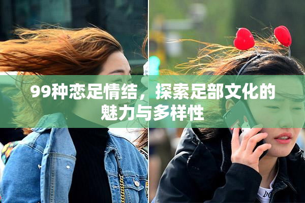 99种恋足情结，探索足部文化的魅力与多样性