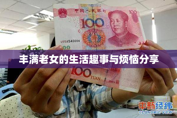 丰满老女的生活趣事与烦恼分享