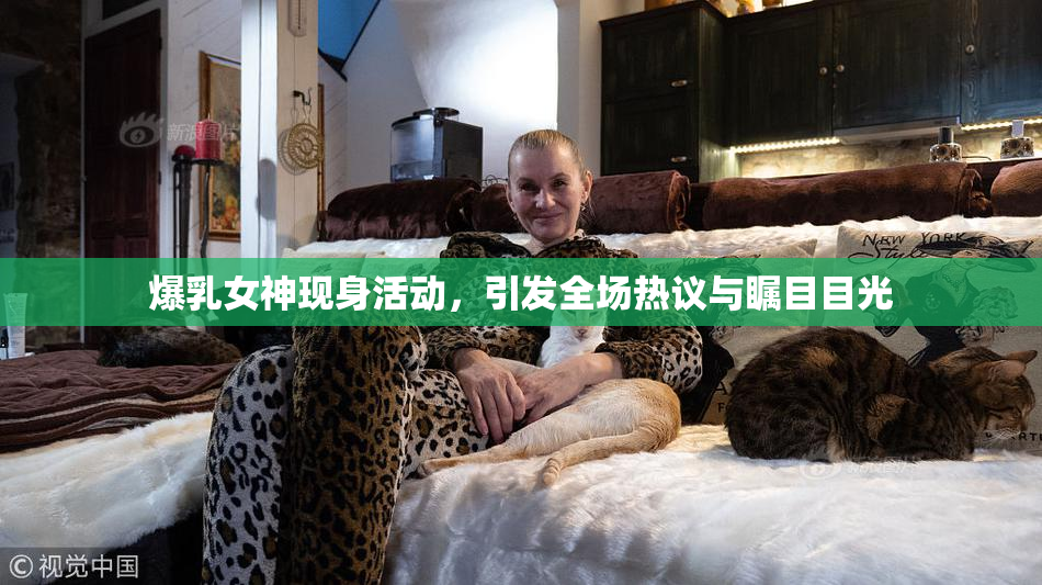 爆乳女神现身活动，引发全场热议与瞩目目光