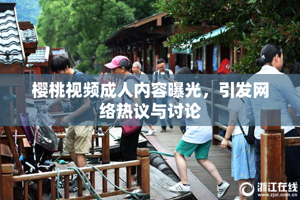 樱桃视频成人内容曝光，引发网络热议与讨论