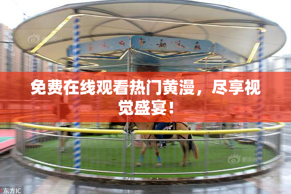 免费在线观看热门黄漫，尽享视觉盛宴！