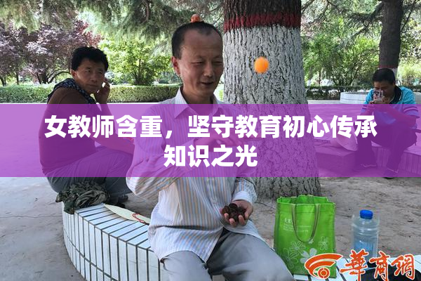 女教师含重，坚守教育初心传承知识之光