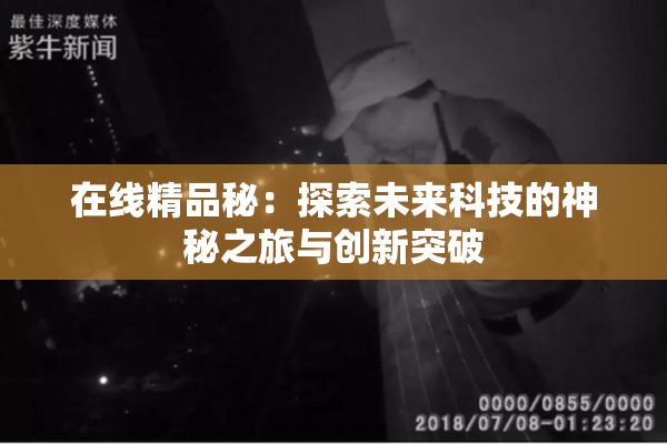 在线精品秘：探索未来科技的神秘之旅与创新突破