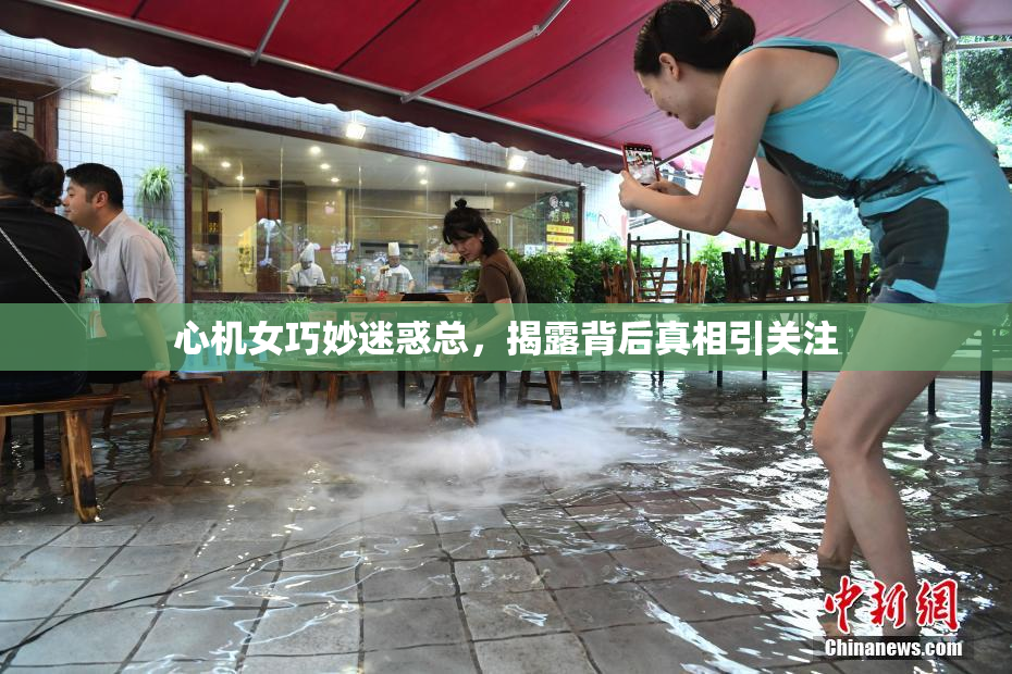 心机女巧妙迷惑总，揭露背后真相引关注