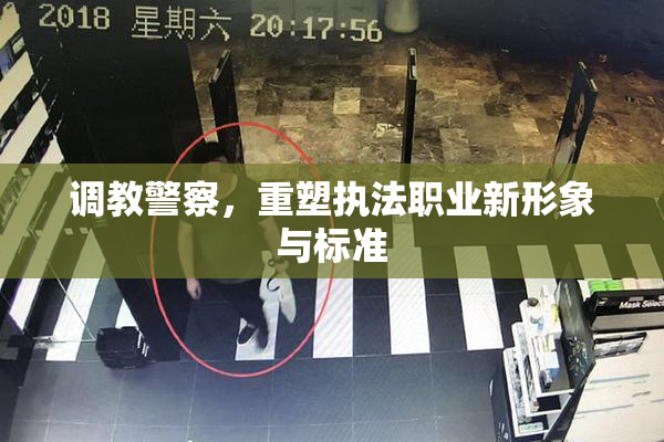 调教警察，重塑执法职业新形象与标准