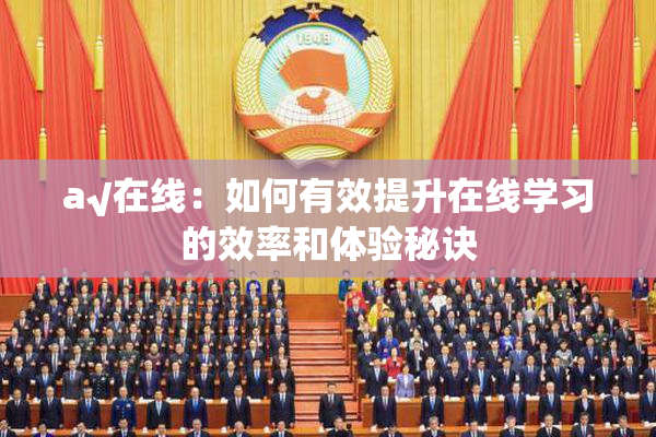 a√在线：如何有效提升在线学习的效率和体验秘诀