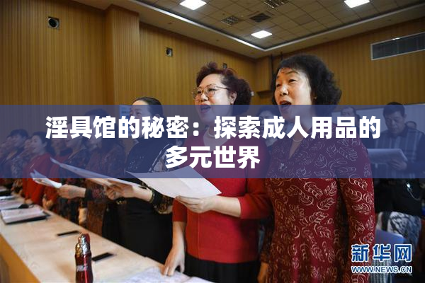 淫具馆的秘密：探索成人用品的多元世界